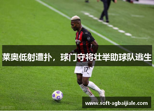 莱奥低射遭扑，球门守将壮举助球队逃生