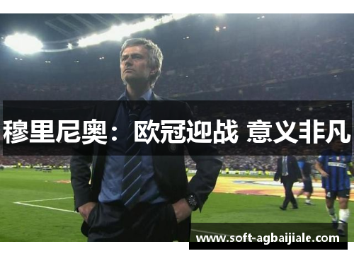 穆里尼奥：欧冠迎战 意义非凡